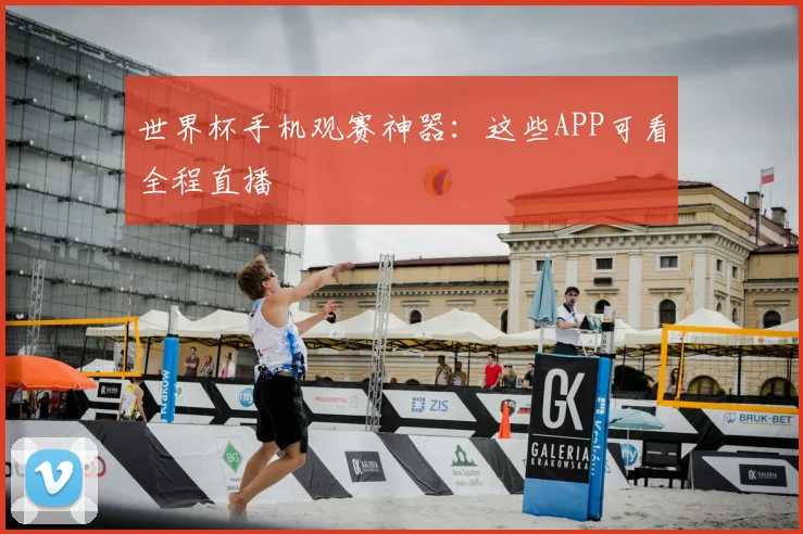世界杯手机观赛神器：这些APP可看全程直播