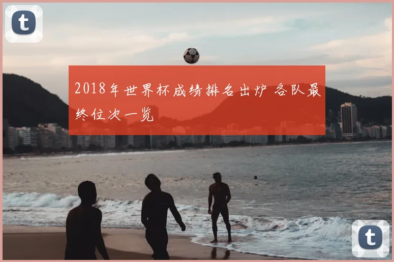 2018年世界杯成绩排名出炉 各队最终位次一览