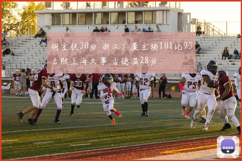 胡金秋30分 浙江广厦主场101比93击败上海久事 古德温28分