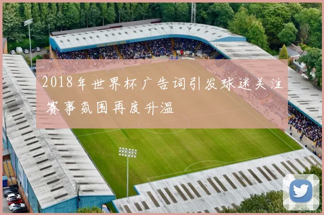 2018年世界杯广告词引发球迷关注 赛事氛围再度升温