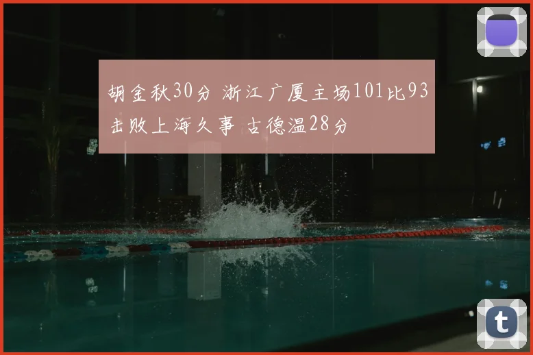 胡金秋30分 浙江广厦主场101比93击败上海久事 古德温28分
