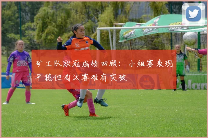 矿工队欧冠成绩回顾：小组赛表现平稳但淘汰赛难有突破