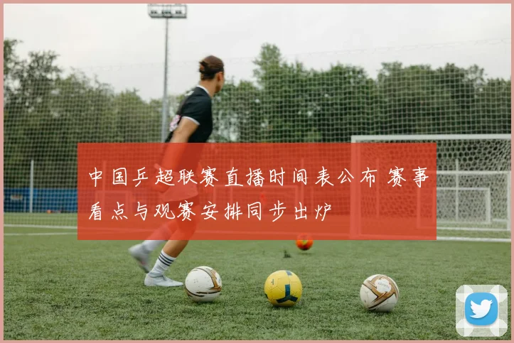 中国乒超联赛直播时间表公布 赛事看点与观赛安排同步出炉