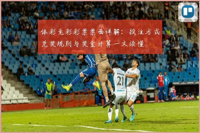 体彩竞彩彩票票面详解：投注方式兑奖规则与奖金计算一文读懂