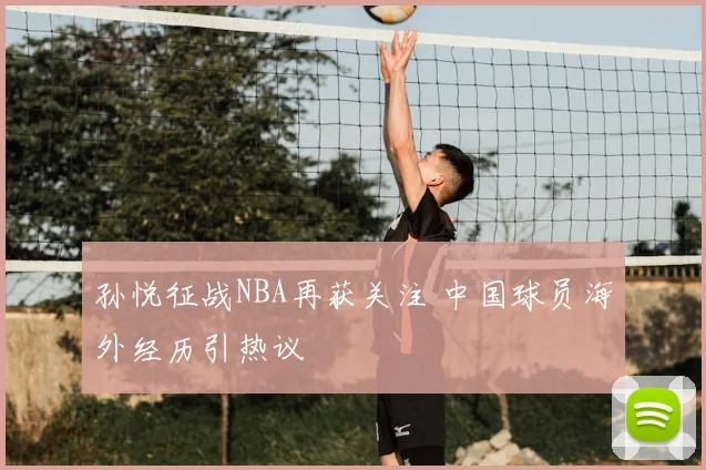 孙悦征战NBA再获关注 中国球员海外经历引热议