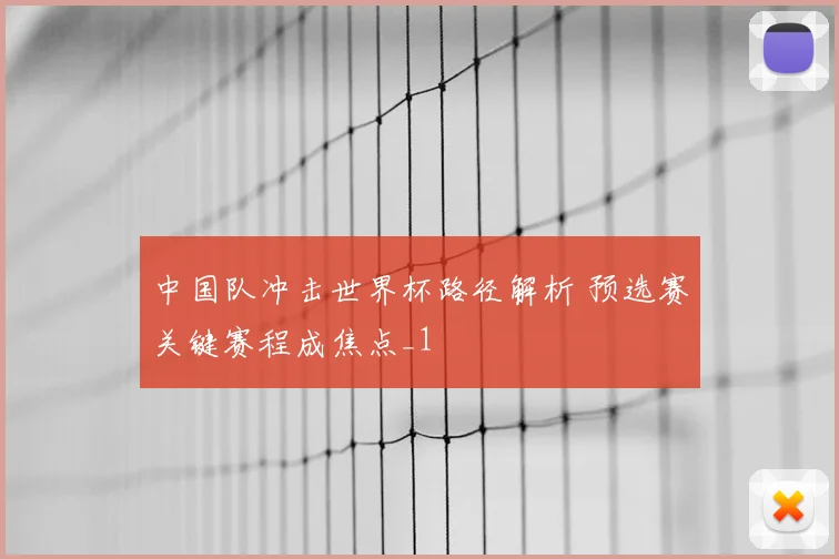 中国队冲击世界杯路径解析 预选赛关键赛程成焦点_1