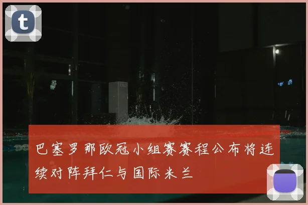 巴塞罗那欧冠小组赛赛程公布将连续对阵拜仁与国际米兰