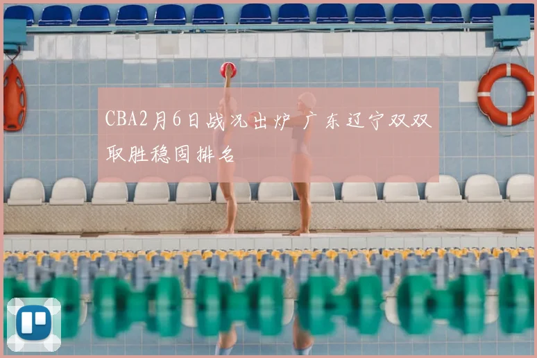 CBA2月6日战况出炉 广东辽宁双双取胜稳固排名