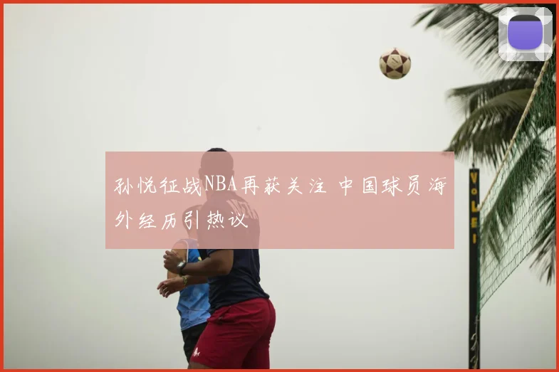 孙悦征战NBA再获关注 中国球员海外经历引热议