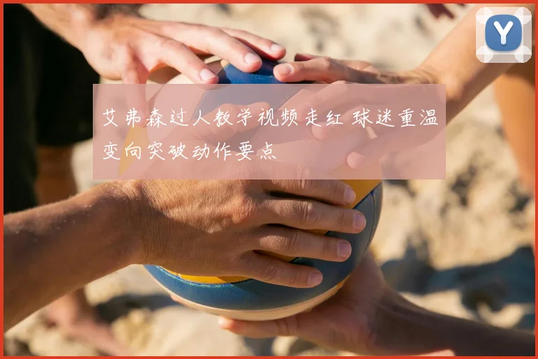艾弗森过人教学视频走红 球迷重温变向突破动作要点