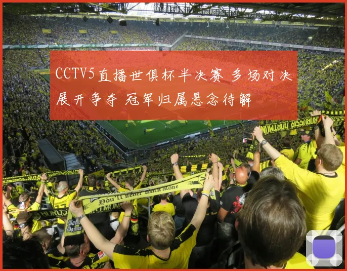 CCTV5直播世俱杯半决赛 多场对决展开争夺 冠军归属悬念待解