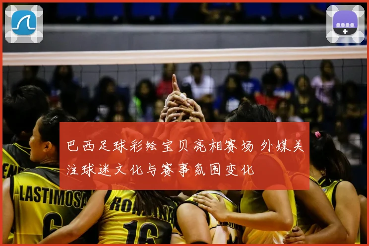 巴西足球彩绘宝贝亮相赛场 外媒关注球迷文化与赛事氛围变化