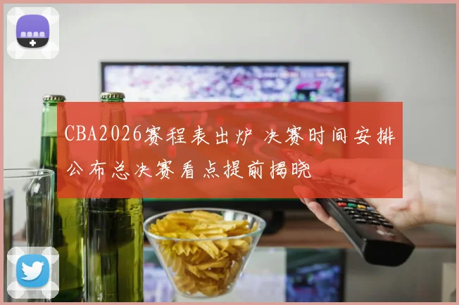 CBA2026赛程表出炉 决赛时间安排公布总决赛看点提前揭晓