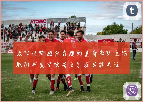 太阳对阵掘金直播约基奇率队主场取胜布克空砍高分引发后续关注