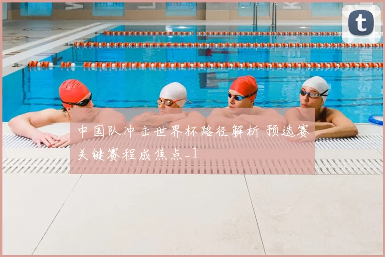 中国队冲击世界杯路径解析 预选赛关键赛程成焦点_1